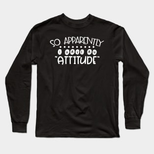 Apparently I Have An Attitude Long Sleeve T-Shirt